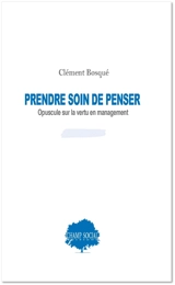 Prendre soin de penser : opuscule sur la vertu en management - Clément Bosqué