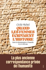 Quand les femmes écrivaient l'histoire : entre la Mésopotamie et l'Anatolie il y a 4.000 ans - Cécile Michel