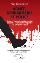 Armée, gendarmerie, police : outils de répression et de maintien de l'ordre colonial en Sénégambie aux XIXe et XXe siècles - Papis Comakha Fall