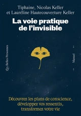 La voie pratique de l'invisible : découvrez les plans de conscience, développez vos ressentis, transformez votre vie - Tiphaine Keller