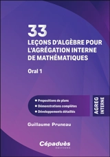 33 leçons d'algèbre pour l'agrégation interne de mathématiques, oral 1 : propositions de plans, démonstrations complètes, développements détaillés - Guillaume Pruneau