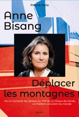 Anne Bisang : déplacer les montagnes, de la Comédie de Genève au TPR de La Chaux-de-Fonds, un théâtre conscient du monde : conversations avec Anne Bisang - Anne Bisang