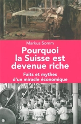 Pourquoi la Suisse est devenue riche : faits et mythes d'un miracle économique - Markus Somm