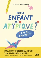 Votre enfant est atypique ? Pas de panique ! : dys, haut potentiel, TDAH, TSA, hypersensibilité... : toutes les clés pour l'aider à s'épanouir ! - Catherine Viès Duffau