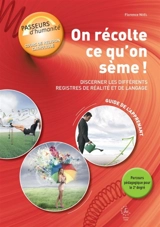 On récolte ce qu'on sème ! : discerner les différents registres de réalité et de langage : guide de l'apprenant, parcours pédagogique pour le 2e degré - Florence Noël