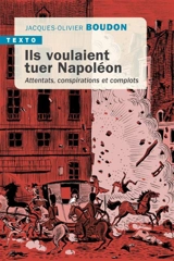 Ils voulaient tuer Napoléon : attentats, conspirations et complots - Jacques-Olivier Boudon