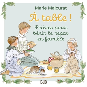A table ! : prières pour bénir le repas en famille - Marie Malcurat