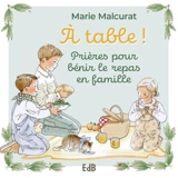 A table ! : prières pour bénir le repas en famille - Marie Malcurat