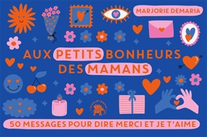 Aux petits bonheurs des mamans : 50 messages pour dire merci et je t'aime - Marjorie Demaria