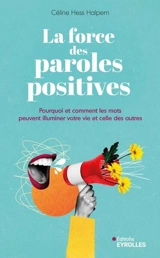 La force des paroles positives : pourquoi et comment les mots peuvent illuminer votre vie et celle des autres - Céline Hess-Halpern