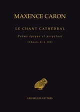 Le chant cathédral : poëme épique et perpétuel. Chants 41 à 100 - Maxence Caron