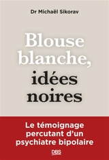 Blouse blanche, idées noires : le témoignage percutant d'un psychiatre bipolaire - Michaël Sikorav