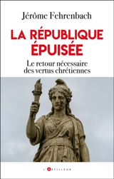 La république épuisée : le retour nécessaire aux vertus chrétiennes - Jérôme Fehrenbach