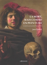 La mort, mais comme en peinture : 50 oeuvres pour penser l'instant final - Jean Galard