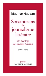 Soixante ans de journalisme littéraire. Vol. 1. Un florilège des années Combat : 1945-1951 - Maurice Nadeau