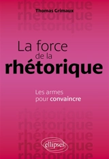 La force de la rhétorique : les armes pour convaincre - Thomas Grimaux