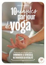 10 minutes par jour de yoga : postures, recettes, rituels anti-stress & vitalité - Julie Ferrez