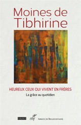 Les écrits de Tibhirine. Vol. 7. Moines de Tibhirine : heureux ceux qui vivent en frères : la grâce au quotidien