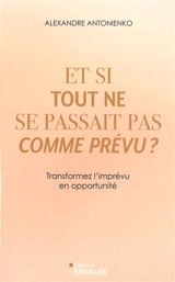 Et si tout ne se passait pas comme prévu ? : transformez l'imprévu en opportunité - Alexandre Antonienko
