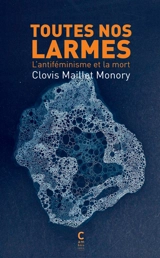 Toutes nos larmes : l'antiféminisme et la mort - Clovis Maillet
