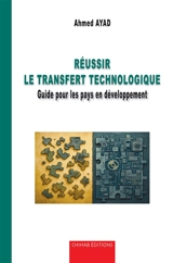 Réussir le transfert technologique : guide pour les pays en développement - Ahmed Ayad