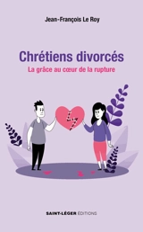 Chrétiens divorcés : la grâce au coeur de la rupture - Jean-François Le Roy