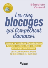 Les cinq blocages qui t'empêchent d'avancer : manque de confiance, suradaptation, tensions relationnelles, indécision, surcharge émotionnelle : les comprendre pour te remettre en action ! - Bénédicte Vassard