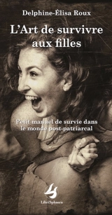 L'art de survivre aux filles : petit manuel de survie dans le monde post-patriarcal - Delphine-Elisa Roux