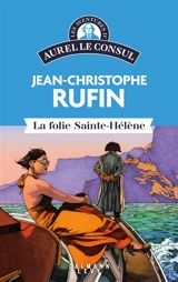 Les énigmes d'Aurel le consul. La folie Sainte-Hélène - Jean-Christophe Rufin