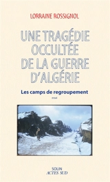 Une tragédie occultée de la guerre d'Algérie : les camps de regroupement : essai - Lorraine Rossignol
