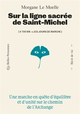 Sur la ligne sacrée de saint Michel : 4.700 km-233 jours de marche : une marche en quête d'équilibre et d'unité sur le chemin de l'archange - Morgane Le Moelle