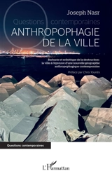 Anthropophagie contemporaine : barbarie et esthétique de la destruction : la ville à l'épreuve d'une nouvelle géographie anthropophagique contemporaine - Joseph Nasr