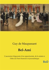 Bel-Ami : L'ascension fulgurante d'un opportuniste, de la misère à l'élite du Paris financier et journalistique - Guy de Maupassant