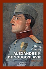 Alexandre Ier de Yougoslavie : 1888-1934 : l'unification inachevée - Rémy Queney