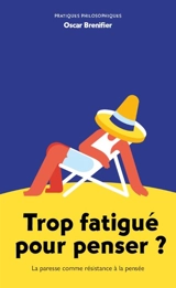 Trop fatigué pour penser ? : la paresse comme résistance à la pensée - Oscar Brenifier