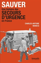 Sauver : une histoire des secours d'urgence en France (années 1920-années 1980) - Charles-Antoine Wanecq
