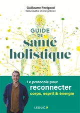 Guide de santé holistique : le protocole pour reconnecter corps, esprit & énergie - Guillaume Feelgood