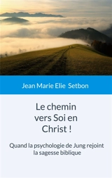 Le chemin vers Soi en Christ ! : Quand la psychologie de Jung rejoint la sagesse biblique - Jean-Marie Elie Setbon