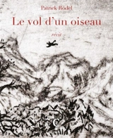 Le vol d'un oiseau : récit - Patrick Rödel
