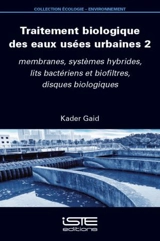 Traitement biologique des eaux usées urbaines. Vol. 2. Membranes, systèmes hybrides, lits bactériens et biofiltres, disques biologiques - Kader Gaid