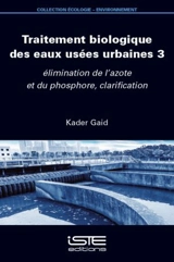 Traitement biologique des eaux usées urbaines. Vol. 3. Elimination de l'azote et du phosphore, clarification - Kader Gaid