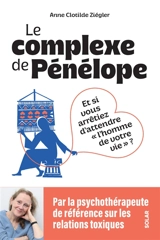 Le complexe de Pénélope : et si vous arrêtiez d'attendre l'homme de votre vie ? - Anne-Clotilde Ziégler