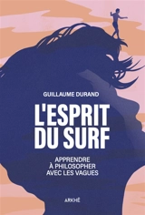 L'esprit du surf : apprendre à philosopher avec les vagues - Guillaume Durand