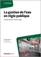 La gestion de l'eau en régie publique : comprendre, choisir, agir - Gilles Malaussena