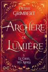 Archère de lumière. Vol. 1. Le choix des armes - Pierre Grimbert