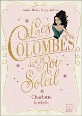 Les colombes du Roi-Soleil. Vol. 3. Charlotte la rebelle - Anne-Marie Desplat-Duc