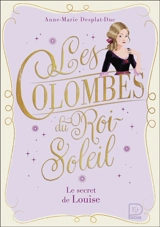 Les colombes du Roi-Soleil. Vol. 2. Le secret de Louise - Anne-Marie Desplat-Duc