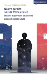 Quatre paroles sous la voûte étoilée : lectures maçonniques des discours présidentiels (2001-2025) - Yonnel Ghernaouti