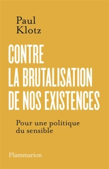 Contre la brutalisation de nos existences : pour une politique du sensible - Paul Klotz
