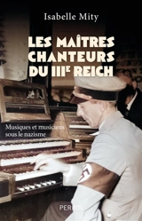 Les maîtres chanteurs du IIIe Reich : musiques et musiciens sous le nazisme - Isabelle Mity